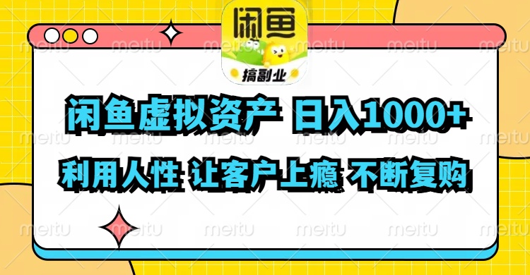 闲鱼虚拟资产  日入1000+ 利用人性 让客户上瘾 不停地复购-易创网