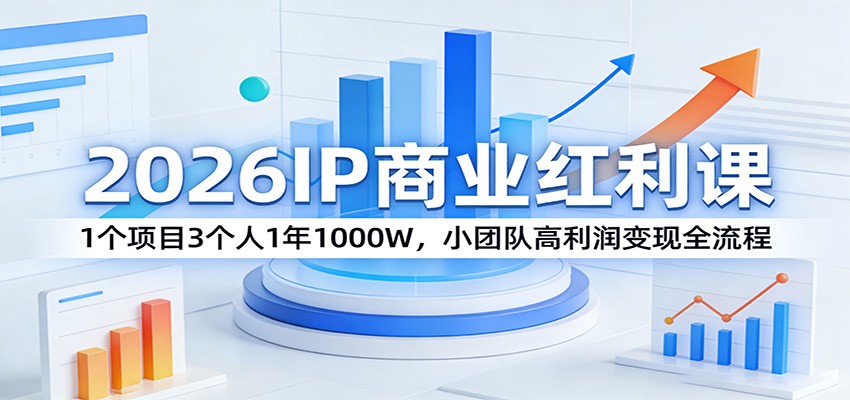2026IP商业红利课：1个项目3个人1年1000W，小团队高利润变现全流程-易创网