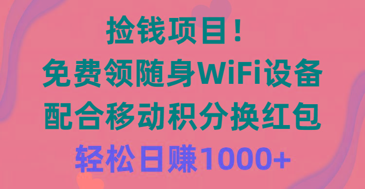 捡钱项目！免费领随身WiFi设备+移动积分换红包，有手就行，轻松日赚1000+-易创网