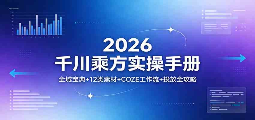 2026千川乘方实操手册：全域宝典+12类素材+COZE工作流+投放全攻略-易创网