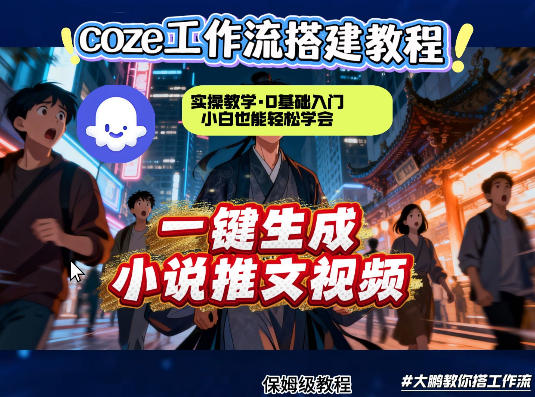 coze扣子智能体工作流一键生成小说推文视频，实操教学，通俗易懂-易创网