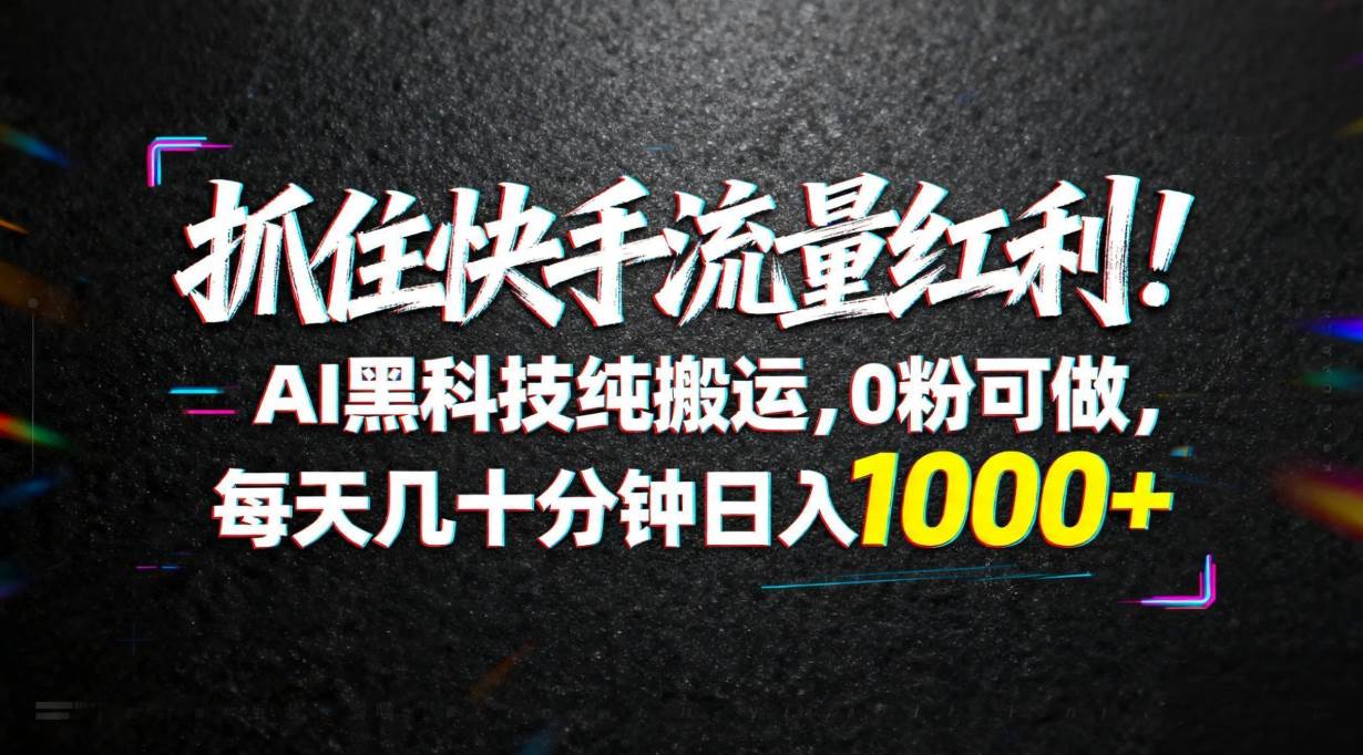 （18066期）抓住快手流量红利！AI黑科技纯搬运，0粉可做，每天几十分钟日入1000+-易创网