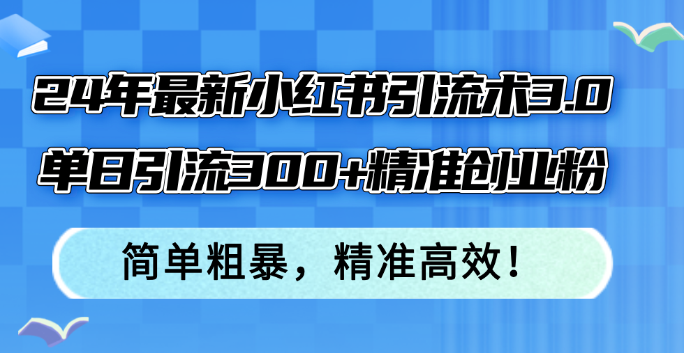 24年最新小红书引流术3.0，单日引流300+精准创业粉，简单粗暴，精准高效！网赚项目-副业赚线-互联网创业-资源整合易创网