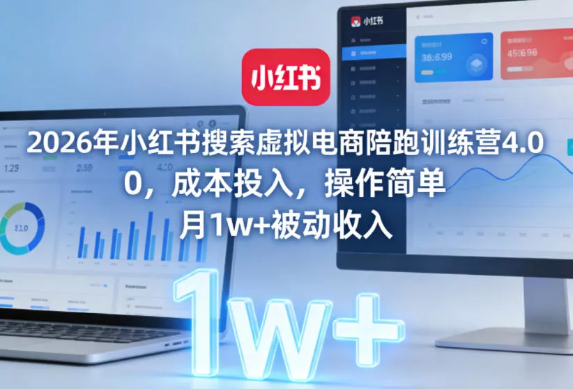 2026年小红书搜索虚拟电商陪跑训练营4.0，0成本投入，操作简单，月1w+被动收入(更新)-易创网