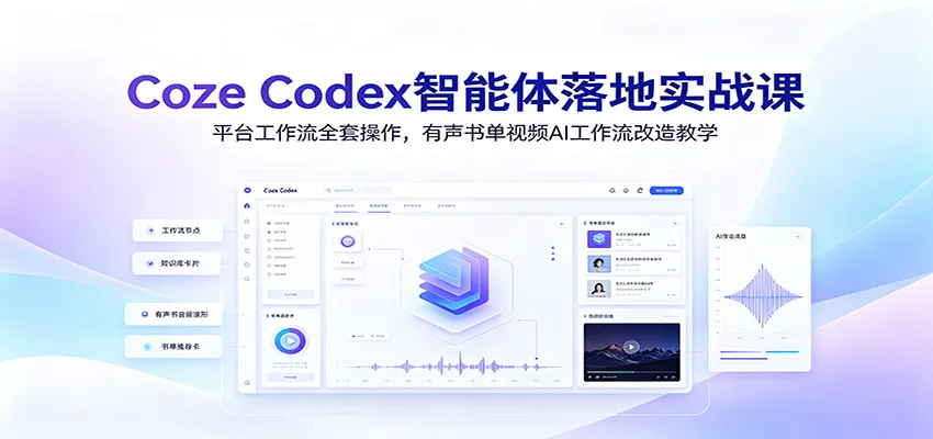 Coze Codex智能体落地实战课：平台工作流全套操作，有声书单视频AI工作流改造教学-易创网