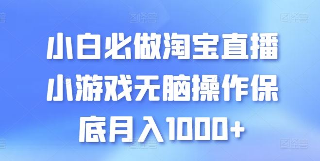 小白必做淘宝直播小游戏无脑操作保底月入1000+【揭秘】-易创网