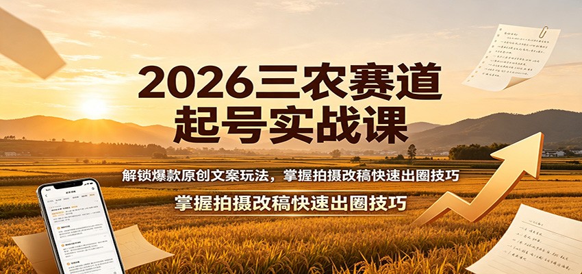 2026三农赛道起号实战课：解锁爆款原创文案玩法，掌握拍摄改稿快速出圈技巧-易创网