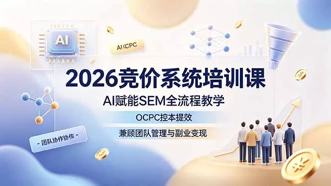 2026竞价系统培训课，AI赋能SEM全流程教学，OCPC控本提效，兼顾团队管理与副业变现-易创网