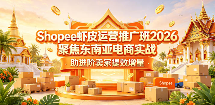 Shopee虾皮运营推广班2026，聚焦东南亚电商实战，助进阶卖家提效增量-易创网