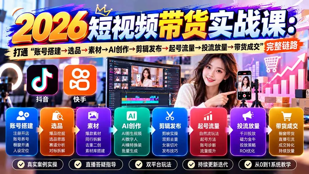 2026短视频带货实战课9月：打通“账号搭建→选品→素材→AI创作→剪辑发布→起号流量→投流放量→带货成交”完整链路-易创网