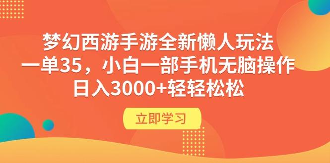 (9873期)梦幻西游手游全新懒人玩法 一单35 小白一部手机无脑操作 日入3000+轻轻松松网赚项目-副业赚线-互联网创业-资源整合易创网