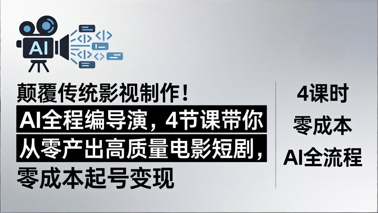 颠覆传统影视制作！AI全程编导演，4节课带你从零产出高质量电影短剧，零成本起号变现-易创网