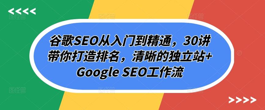谷歌SEO从入门到精通，30讲带你打造排名，清晰的独立站+Google SEO工作流-易创网