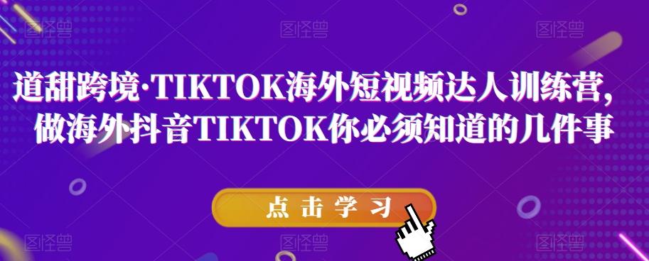 道甜跨境·TIKTOK海外短视频达人训练营，做海外抖音TIKTOK你必须知道的几件事-云创网