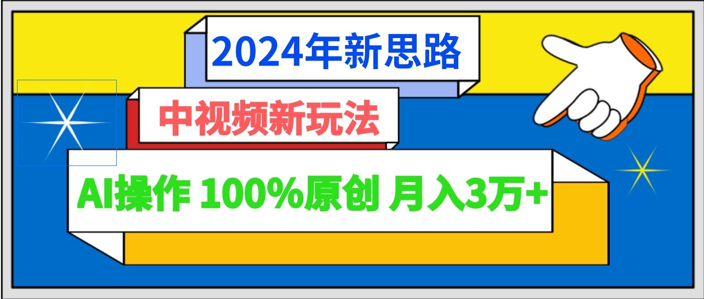 2024年新思路 中视频新玩法AI操作 100%原创月入3万+-易创网