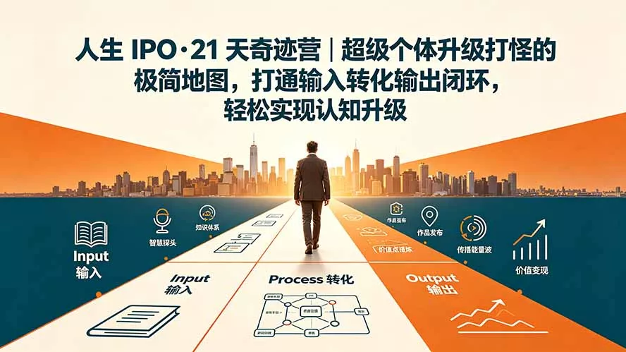 人生 IPO-21 天奇迹营｜超级个体升级打怪的极简地图，打通输入转化输出闭环，轻松实现认知升级-易创网