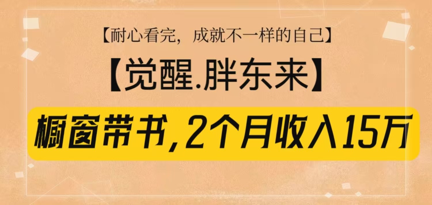 橱窗带书《觉醒，胖东来》，2个月收入15W，没难度只照做！-易创网