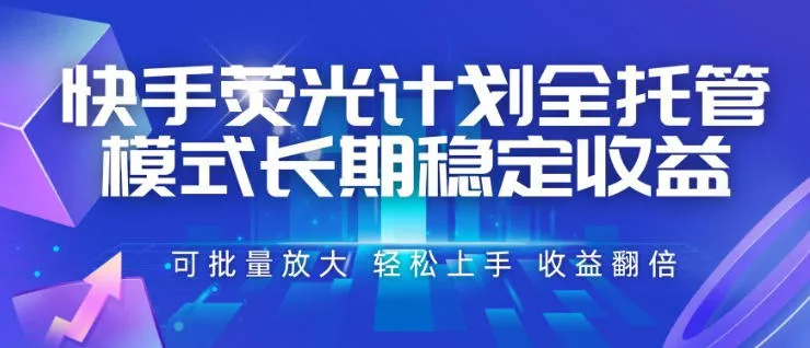 快手荧光计划全托管模式，长期稳定收益，一部手机可批量做，轻松上手，收益翻倍【揭秘】-易创网