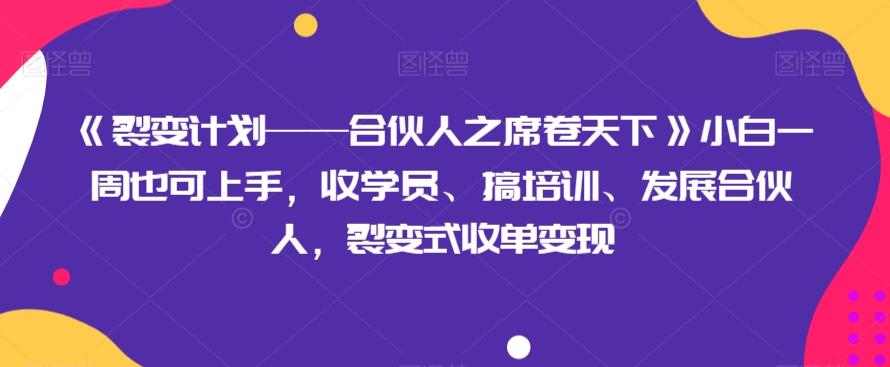 《裂变计划——合伙人之席卷天下》小白一周也可上手，收学员、搞培训、发展合伙人，裂变式收单变现-易创网