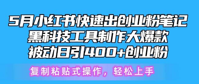 5月小红书快速出创业粉笔记，黑科技工具制作大爆款，被动日引400+创业粉【揭秘】-易创网