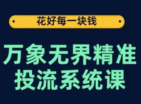 万象无界精准投流系统课，从关键词到推荐，从万象台到达摩盘，从底层原理到实操步骤-易创网
