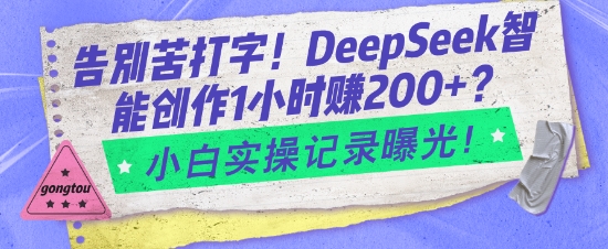 告别苦打字！DeepSeek智能创作1小时入2张？小白实操记录曝光-易创网