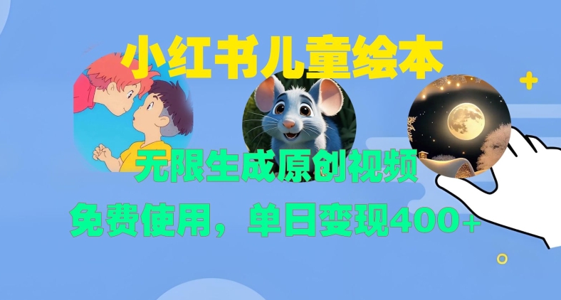 小红书儿童绘本，无限生成原创视频，免费使用，单日变现400+网赚项目-副业赚线-互联网创业-资源整合易创网