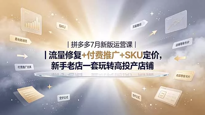 2026拼多多掘金运营私教大课-7月，流量推广定价申诉全覆盖，一套打法稳定店铺长期出单-易创网