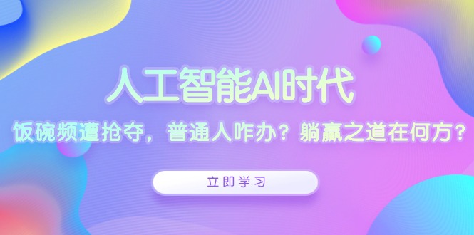 人工智能AI时代，饭碗频遭抢夺，普通人咋办？躺赢之道在何方？-易创网