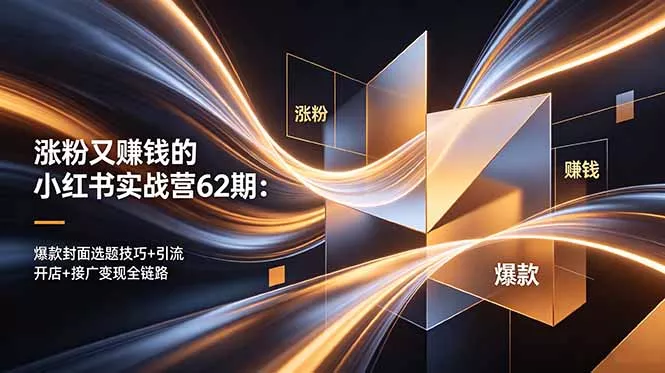 涨粉又赚钱的小红书实战营62期：爆款封面选题技巧+引流开店+接广变现全链路-易创网