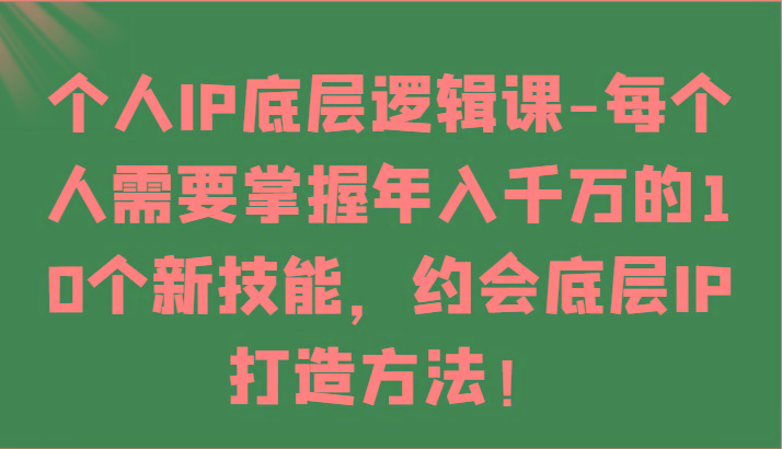 个人IP底层逻辑-掌握年入千万的10个新技能，约会底层IP的打造方法！网赚项目-副业赚线-互联网创业-资源整合易创网
