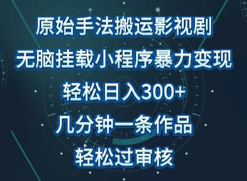 原始手法影视搬运，无脑搬运影视剧，单日收入300+，操作简单，几分钟生成一条视频，轻松过审核【揭秘】-易创网