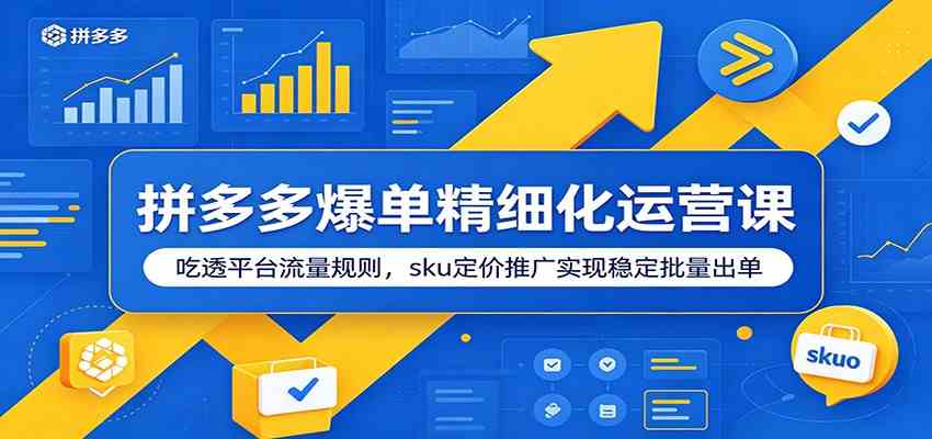 拼多多爆单精细化运营课：吃透平台流量规则，sku定价推广实现稳定批量出单-易创网