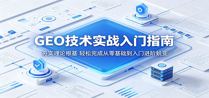 GEO技术实战入门指南：夯实理论根基，轻松完成从零基础到入门进阶蜕变-易创网