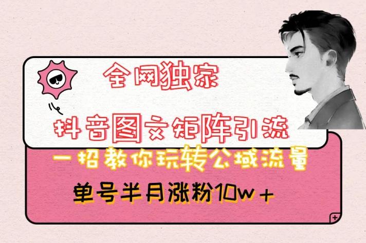 全网独家抖音图文矩阵引流，一招教你玩转公域流量，单号半月涨粉10w+【揭秘】-易创网