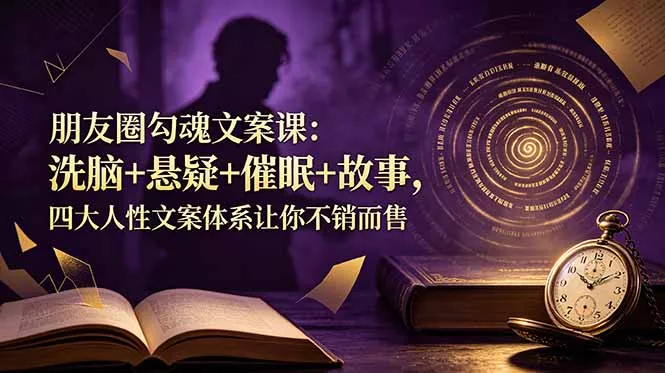朋友圈勾魂文案课：洗脑+悬疑+催眠+故事，四大人性文案体系让你不销而售-易创网