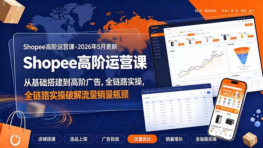 Shopee高阶运营课-2026年更新，从基础搭建到高阶广告，全链路实操破解流量销量瓶颈-易创网