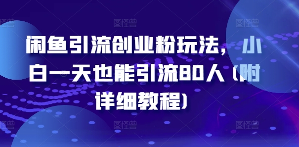 闲鱼引流创业粉玩法，小白一天也能引流80人(附详细教程)网赚项目-副业赚线-互联网创业-资源整合易创网