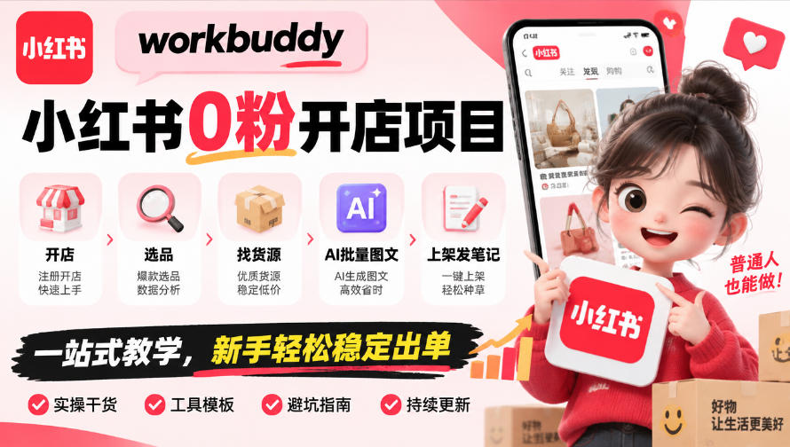 workbuddy小红书0粉开店项目，开店、选品、找货源、AI批量图文、上架发笔记一站式教学，新手轻松稳定出单-易创网