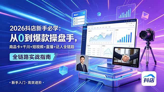 （18944期） 2026抖店新手必学：从0到爆款操盘手，商品卡+千川+短视频+直播+达人全链路-易创网