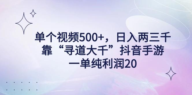 单个视频500+，日入两三千轻轻松松，靠“寻道大千”抖音手游，一单纯利...-易创网