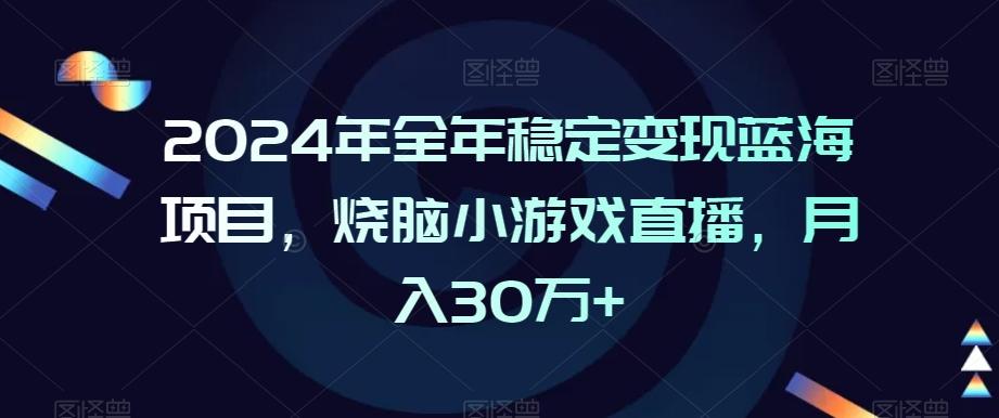 2024年全年稳定变现蓝海项目，烧脑小游戏直播，月入30万+【揭秘】-易创网
