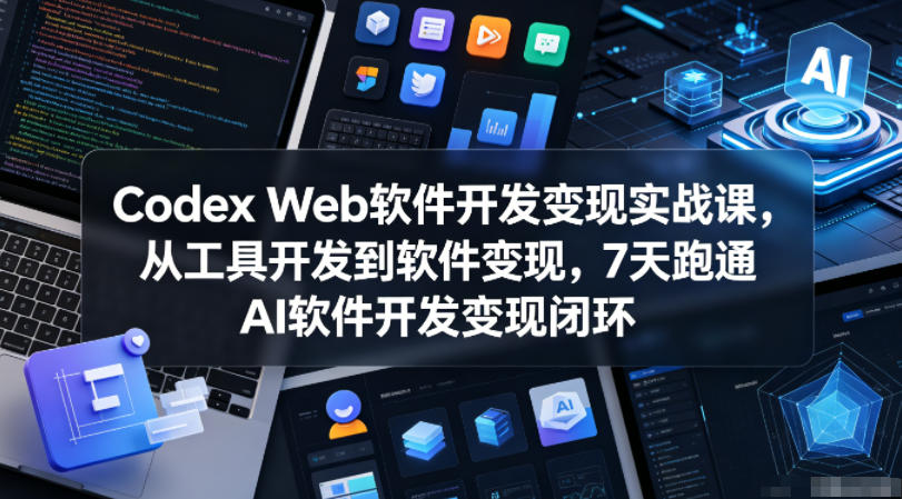 Codex Web软件开发变现实战课，从工具开发到软件变现，7天跑通AI软件开发变现闭环-易创网
