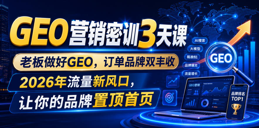 GEO营销密训3天课，老板做好GEO，订单品牌双丰收，2026年流量新风口，让你的品牌置顶首页-易创网
