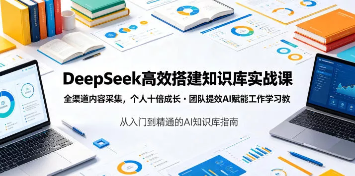 DeepSeek高效搭建知识库实战课，全渠道内容采集，个人十倍成长・团队提效，AI赋能工作学习-易创网