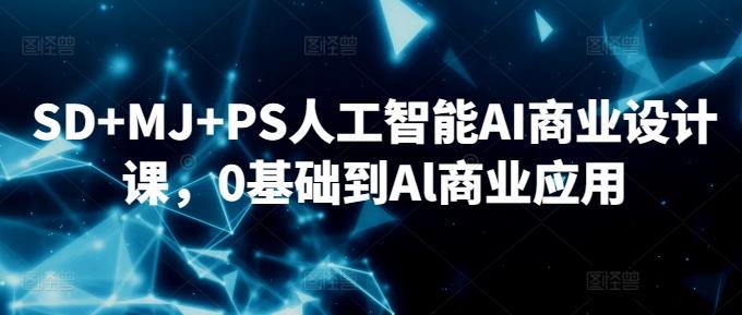 SD+MJ+PS人工智能AI商业设计课，0基础到Al商业应用-易创网