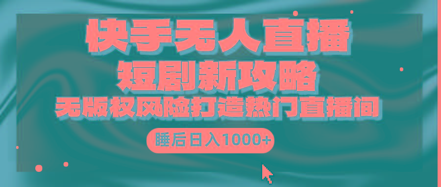 (9918期)快手无人直播短剧新攻略，合规无版权风险，打造热门直播间，睡后日入1000+-云创网