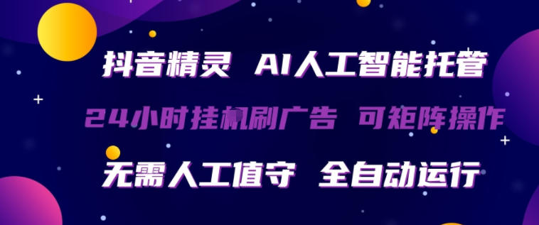 抖音精灵AI人工智能托管，24小时全自动刷广告，无需人工值守，可矩阵操作【揭秘】-易创网