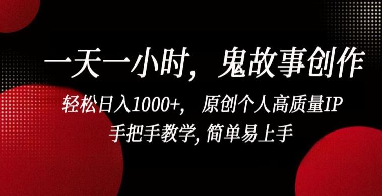 一天一小时，鬼故事创作， 轻松日入1000+， 原创个人高质量IP，手把手教学, 简单易上手【揭秘】-易创网