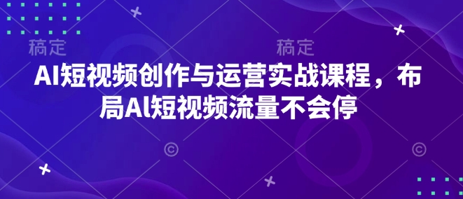AI短视频创作与运营实战课程，布局Al短视频流量不会停-易创网